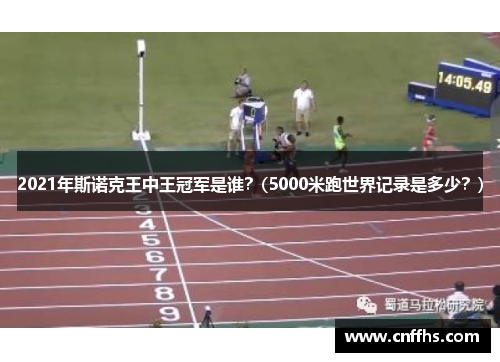 2021年斯诺克王中王冠军是谁？(5000米跑世界记录是多少？)