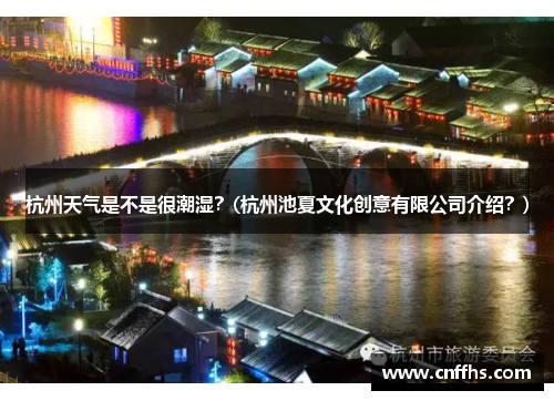 杭州天气是不是很潮湿？(杭州池夏文化创意有限公司介绍？)