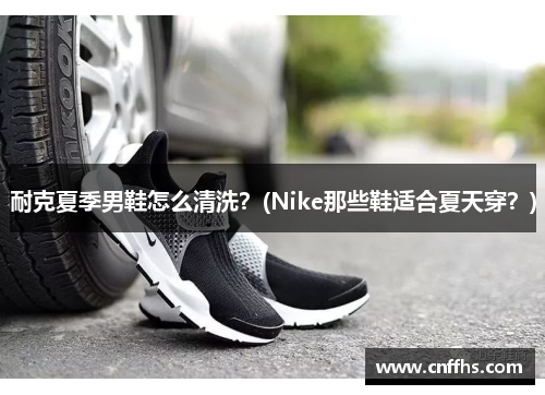 耐克夏季男鞋怎么清洗？(Nike那些鞋适合夏天穿？)