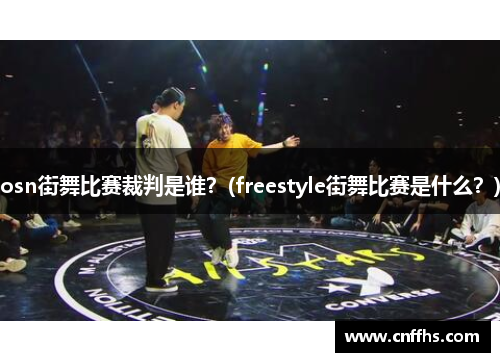 osn街舞比赛裁判是谁？(freestyle街舞比赛是什么？)